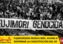 FUJIMORISMO NUNCA MÁS, AHORA A ENTERRAR LA CONSTITUCIÓN DEL 93′